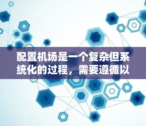 配置机场是一个复杂但系统化的过程，需要遵循以下步骤来确保每个系统和设备的正确设置。以下是一步步的指南