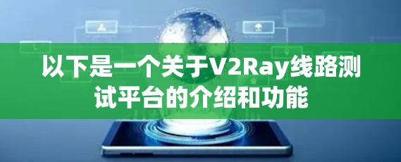 以下是一个关于V2Ray线路测试平台的介绍和功能
