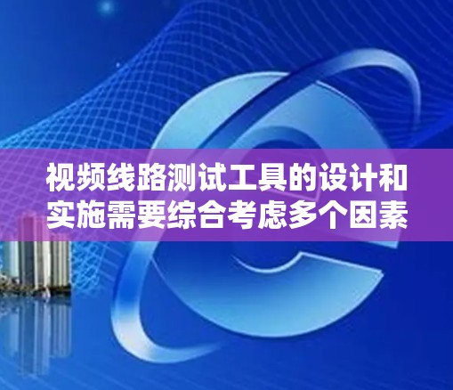 视频线路测试工具的设计和实施需要综合考虑多个因素，以确保视频信号的稳定性和质量。以下是一个详细的步骤指南