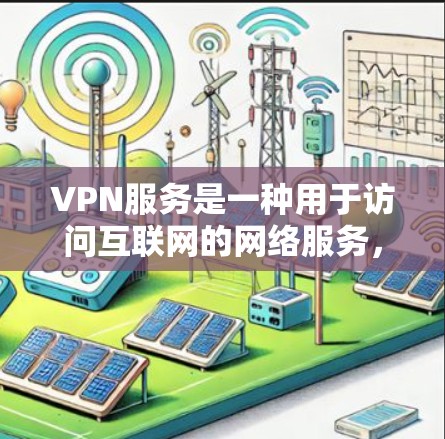 VPN服务是一种用于访问互联网的网络服务，适合那些希望在没有在线设备的情况下，能够在本地网络上下载和观看视频、音乐、直播等内容。以下是一些主要的VPN服务类型和对比，供您参考