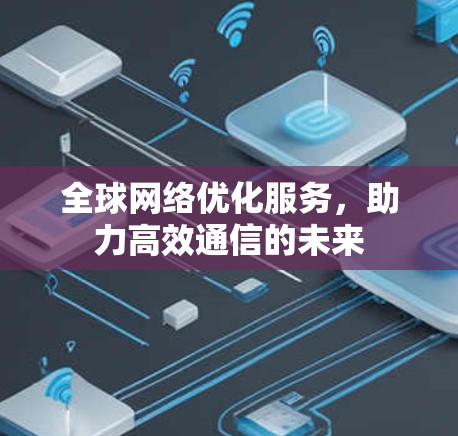 全球网络优化服务，助力高效通信的未来