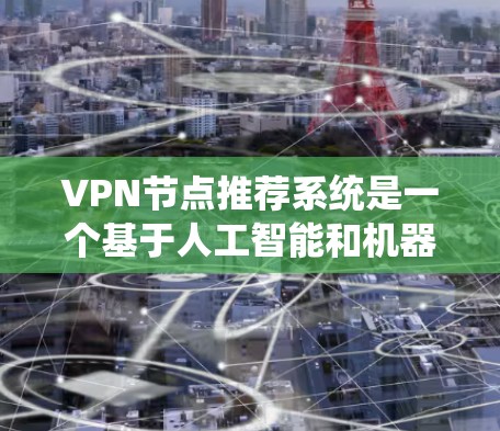 VPN节点推荐系统是一个基于人工智能和机器学习的技术，旨在为用户提供高效、安全的VPN设备推荐。以下是对该技术的详细分析和总结