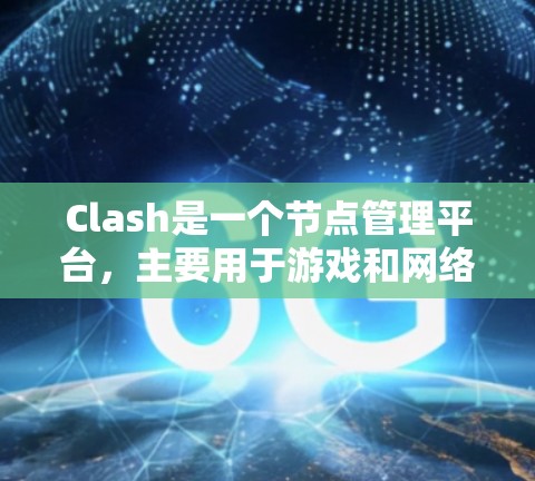 Clash是一个节点管理平台，主要用于游戏和网络环境中管理多个节点。以下是关于Clash的详细信息