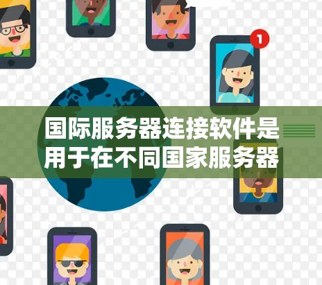 国际服务器连接软件是用于在不同国家服务器之间进行游戏或视频通话的工具。以下是关于这些软件的详细指南