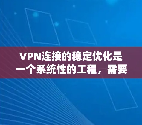 VPN连接的稳定优化是一个系统性的工程，需要从多个角度进行优化以确保高可靠性和稳定性。以下是一个有条理的优化方案