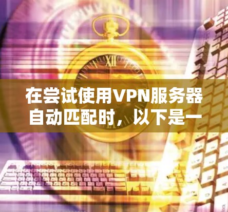 在尝试使用VPN服务器自动匹配时，以下是一个清晰的指南