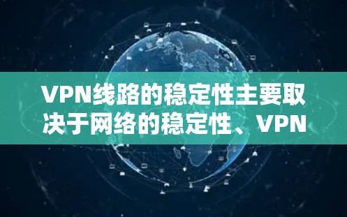 VPN线路的稳定性主要取决于网络的稳定性、VPN的技术实现以及加密算法的加密强度。以下是一些关键指标和因素，帮助您评估VPN线路的稳定