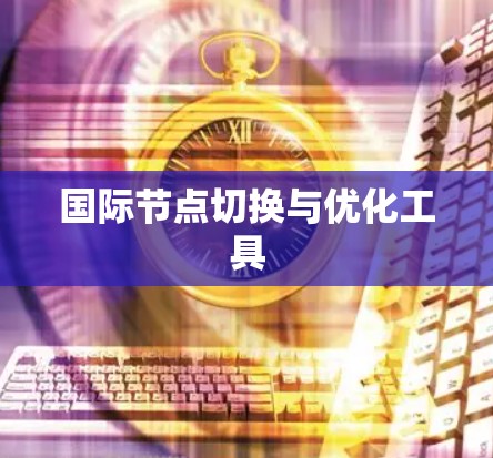 国际节点切换与优化工具