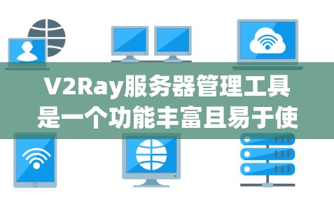 V2Ray服务器管理工具是一个功能丰富且易于使用的工具，旨在帮助管理员管理V2Ray服务器，优化服务器性能并确保系统的稳定运行。以下是其主要功能和使用方法的总结
