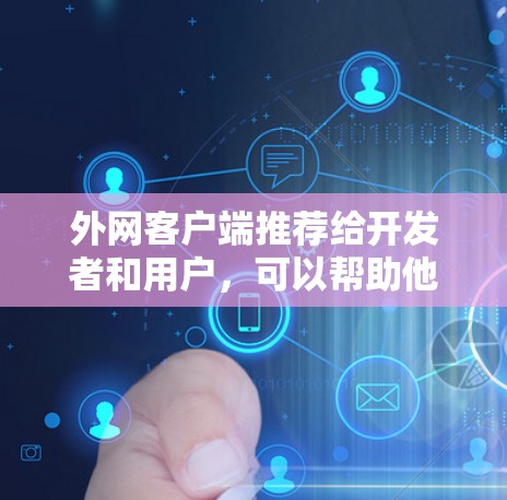 外网客户端推荐给开发者和用户，可以帮助他们开发、测试和部署应用。以下是几个推荐的外网客户端，涵盖了不同类型的开发需求