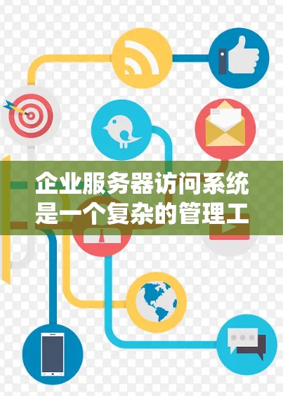 企业服务器访问系统是一个复杂的管理工具，旨在优化企业内部资源分配和访问权限，保障数据安全。以下是其核心功能和运作流程的详细分解