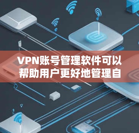 VPN账号管理软件可以帮助用户更好地管理自己的VPN账号，提升安全性和效率。以下是基于上述思考的分步建议