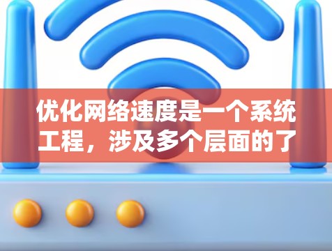 优化网络速度是一个系统工程，涉及多个层面的了解和操作。以下是一个有条理的优化步骤指南，帮助您系统地优化网络速度
