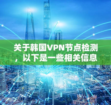 关于韩国VPN节点检测，以下是一些相关信息和建议