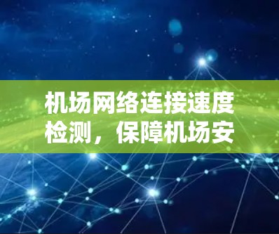 机场网络连接速度检测，保障机场安全与效率的创新技术