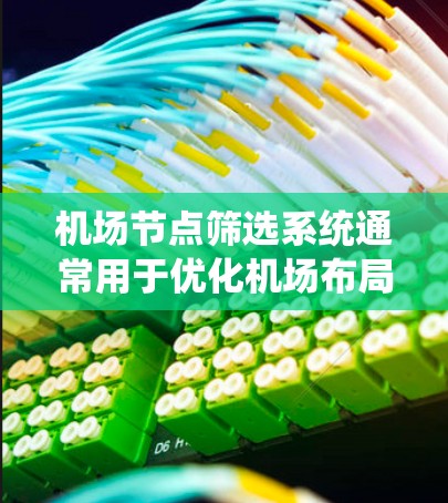 机场节点筛选系统通常用于优化机场布局和管理机场节点的位置。以下是一个可能的机场节点筛选系统的描述