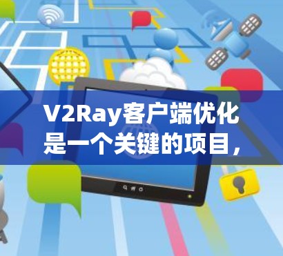V2Ray客户端优化是一个关键的项目，尤其是针对分布式计算框架Ray的性能优化。Ray是一种高效的事务处理框架，主要用于事务管理、数据流处理和事务同步。以下是一些关于优化V2Ray客户端的常见建议