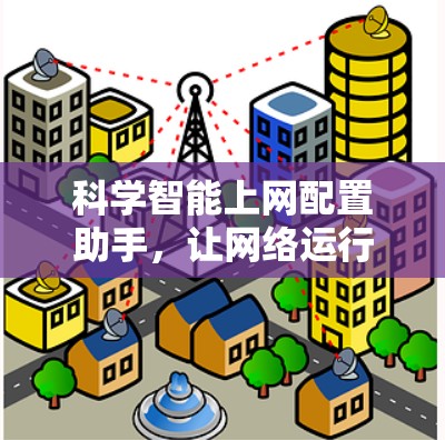 科学智能上网配置助手，让网络运行更高效，更简单