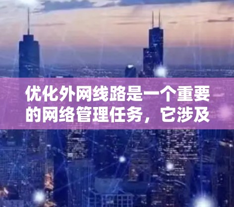 优化外网线路是一个重要的网络管理任务，它涉及到多个方面，包括网络架构优化、服务器配置优化、硬件配置优化、数据传输优化以及网络维护等。以下是一些具体的优化方案建议