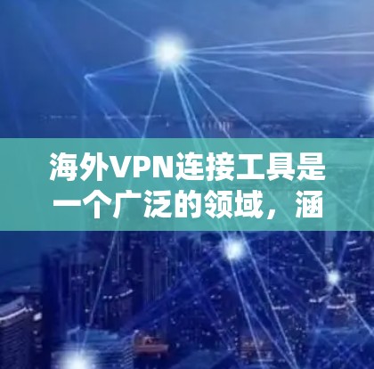 海外VPN连接工具是一个广泛的领域，涵盖了多种类型和用途，适合不同的用户需求。以下是一个结构化、全面的列表，涵盖常见类型和用途