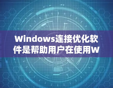 Windows连接优化软件是帮助用户在使用Windows系统时，提高连接速度和网络稳定性的重要工具。以下是对Windows连接优化软件的详细分析