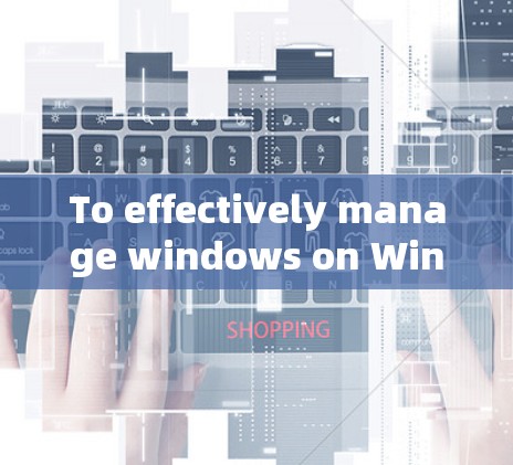 To effectively manage windows on Windows 11,follow this organized approach: