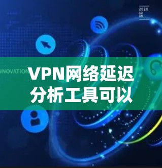 VPN网络延迟分析工具可以帮助你了解VPN网络的延迟情况，优化网络性能并确保高可用性。以下是一些常用的VPN网络延迟分析工具，以及如何使用它们