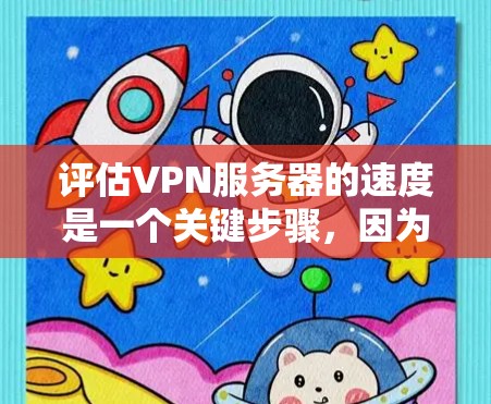 评估VPN服务器的速度是一个关键步骤，因为它直接影响数据传输和网络稳定性。以下是一个清晰的评估步骤指南