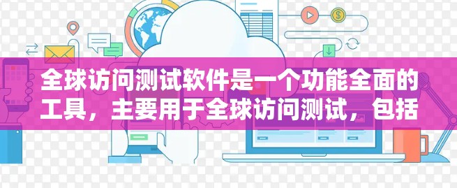 全球访问测试软件是一个功能全面的工具，主要用于全球访问测试，包括访问控制、权限管理、日志分析、测试结果分析、报告生成、技术支持等。以下是基于上述思考整理的分步说明，供参考