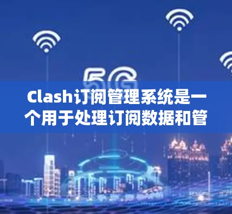Clash订阅管理系统是一个用于处理订阅数据和管理订阅服务的系统，涵盖订阅管理、用户管理、数据存储等多个模块。以下是对Clash订阅管理系统的主要部分的详细说明