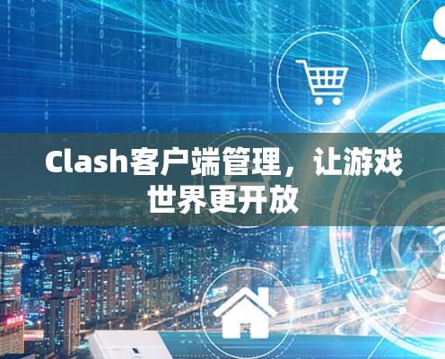 Clash客户端管理，让游戏世界更开放