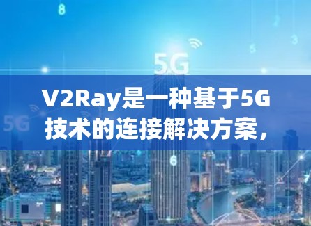 V2Ray是一种基于5G技术的连接解决方案，旨在提供高速度、低延迟和隐私保护的通信服务。以下是对V2Ray连接稳定测试的关注点和考虑因素