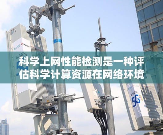 科学上网性能检测是一种评估科学计算资源在网络环境下的性能的实验方法。以下是详细的步骤和步骤说明