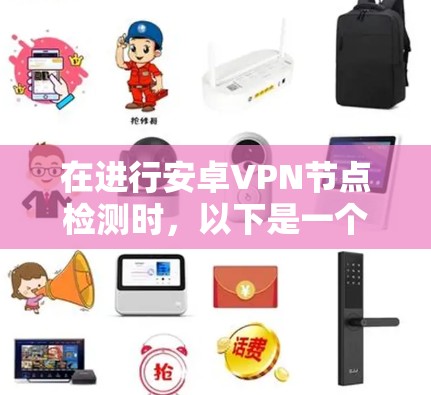 在进行安卓VPN节点检测时，以下是一个结构化的指南，帮助您全面理解和实施该过程