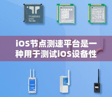 iOS节点测速平台是一种用于测试iOS设备性能的工具，广泛应用于开发测试。以下是对iOS节点测速平台的详细总结