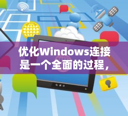 优化Windows连接是一个全面的过程，旨在提高连接速度和稳定性。以下是一个结构化的优化方案，涵盖必要的步骤、工具和方法