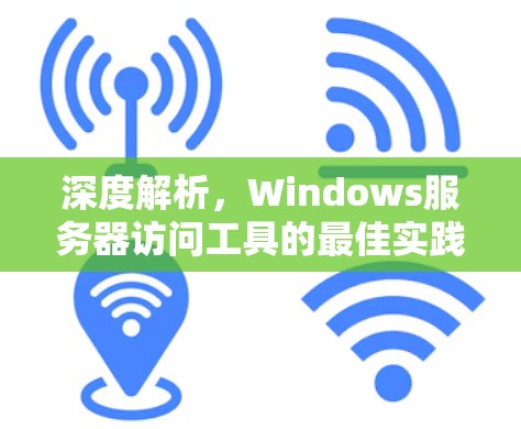 深度解析，Windows服务器访问工具的最佳实践