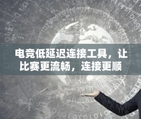 电竞低延迟连接工具，让比赛更流畅，连接更顺畅