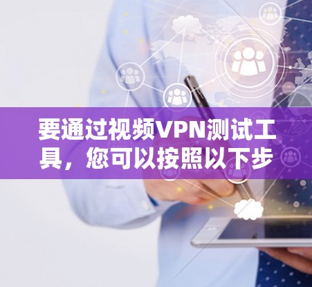 要通过视频VPN测试工具，您可以按照以下步骤操作