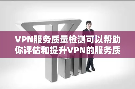 VPN服务质量检测可以帮助你评估和提升VPN的服务质量。以下是几点检测方法