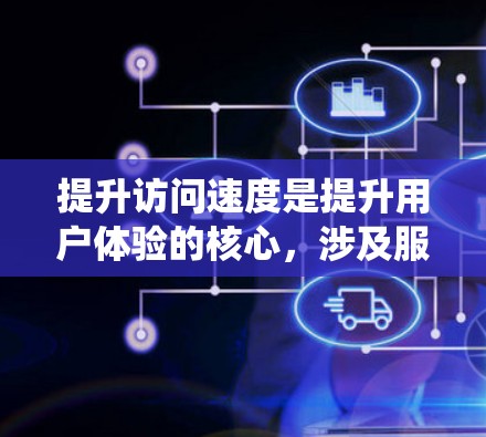 提升访问速度是提升用户体验的核心，涉及服务器、软件、用户需求、自动化工具等多个方面。以下是一个系统化的方案，帮助您逐步提升访问速度