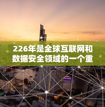 226年是全球互联网和数据安全领域的一个重要年份，高速VPN平台在这一年也迎来了一系列的技术进步和用户增长。以下是226年高速VPN平台的发展情况总结