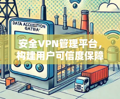 安全VPN管理平台，构建用户可信度保障的现代网络防护体系