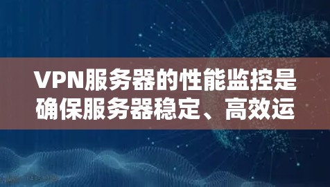 VPN服务器的性能监控是确保服务器稳定、高效运行的关键步骤。以下是一些基本的步骤和方法，帮助你监控和优化VPN服务器的性能