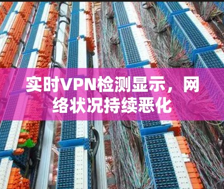 实时VPN检测显示，网络状况持续恶化