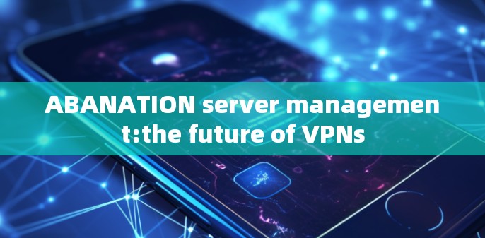ABANATION server management:the future of VPNs