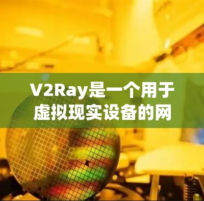 V2Ray是一个用于虚拟现实设备的网络测试工具，旨在帮助测试员和开发人员验证设备的性能和可靠性。以下是关于V2Ray网络测试工具的详细信息