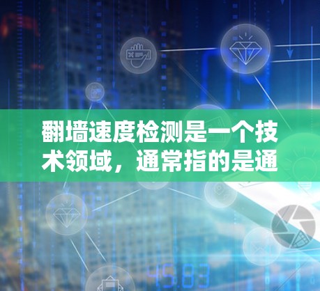 翻墙速度检测是一个技术领域，通常指的是通过特定的工具、防火墙或协议来监控和检测网络之间的传输速度，特别是在防火墙阻止网络流量进入内部网络时。以下是一些可能用于翻墙速度检测的平台和技术