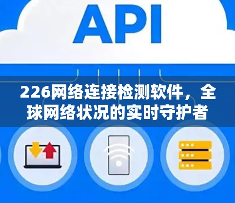 226网络连接检测软件，全球网络状况的实时守护者