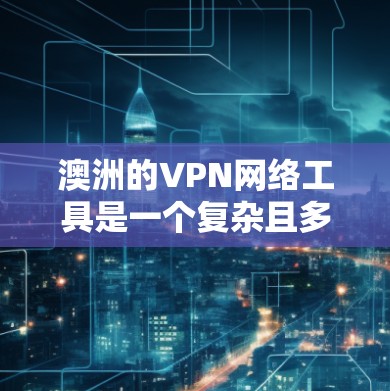 澳洲的VPN网络工具是一个复杂且多变的领域，涉及多个因素的综合影响。以下是对澳洲VPN网络工具的详细分析
